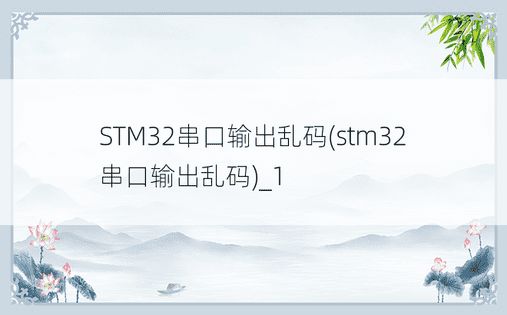 STM32串口输出乱码(stm32串口输出乱码)_1