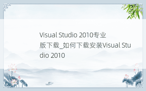Visual Studio 2010专业版下载_如何下载安装Visual Studio 2010