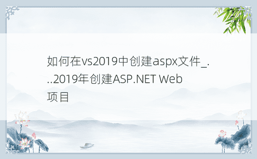 如何在vs2019中创建aspx文件_...2019年创建ASP.NET Web项目