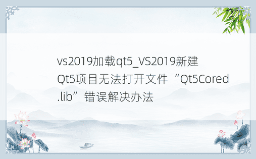 vs2019加载qt5_VS2019新建Qt5项目无法打开文件“Qt5Cored.lib”错误解决办法