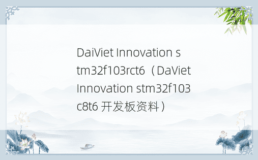 DaiViet Innovation stm32f103rct6（DaViet Innovation stm32f103c8t6 开发板资料）