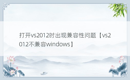 打开vs2012时出现兼容性问题【vs2012不兼容windows】