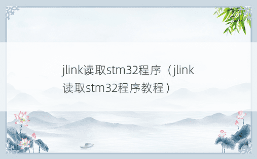 jlink读取stm32程序（jlink读取stm32程序教程）