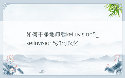 如何干净地卸载keiluvision5_keiluvision5如何汉化