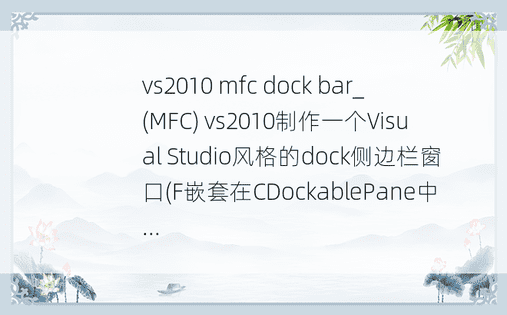 vs2010 mfc dock bar_(MFC) vs2010制作一个Visual Studio风格的dock侧边栏窗口(F嵌套在CDockablePane中...