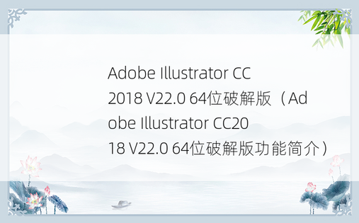 Adobe Illustrator CC2018 V22.0 64位破解版（Adobe Illustrator CC2018 V22.0 64位破解版功能简介）