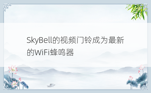 SkyBell的视频门铃成为最新的WiFi蜂鸣器