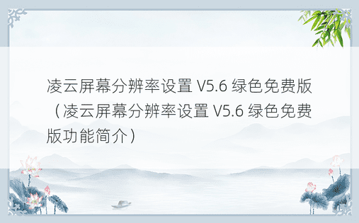 凌云屏幕分辨率设置 V5.6 绿色免费版（凌云屏幕分辨率设置 V5.6 绿色免费版功能简介）