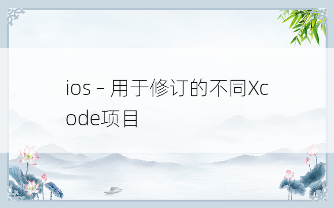 ios – 用于修订的不同Xcode项目