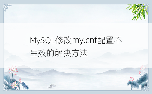 MySQL修改my.cnf配置不生效的解决方法