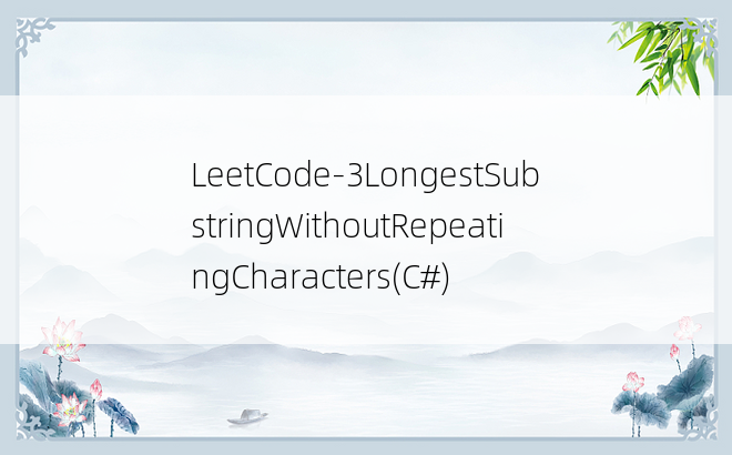 LeetCode-3LongestSubstringWithoutRepeatingCharacters(C#)