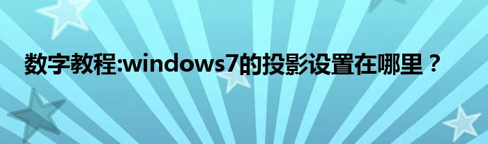 数字教程:windows7的投影设置在哪里？