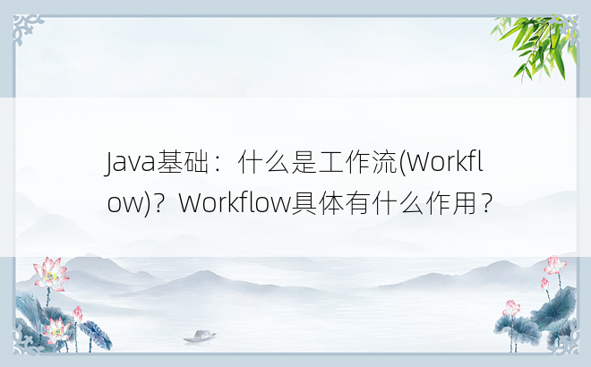 Java基础：什么是工作流(Workflow)？Workflow具体有什么作用？