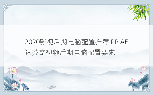 2020影视后期电脑配置推荐 PR AE 达芬奇视频后期电脑配置要求