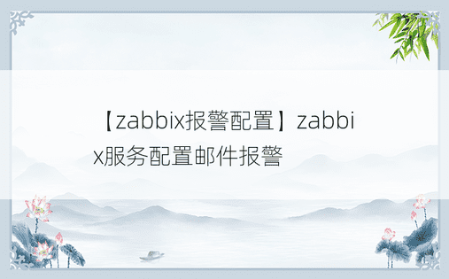 【zabbix报警配置】zabbix服务配置邮件报警
