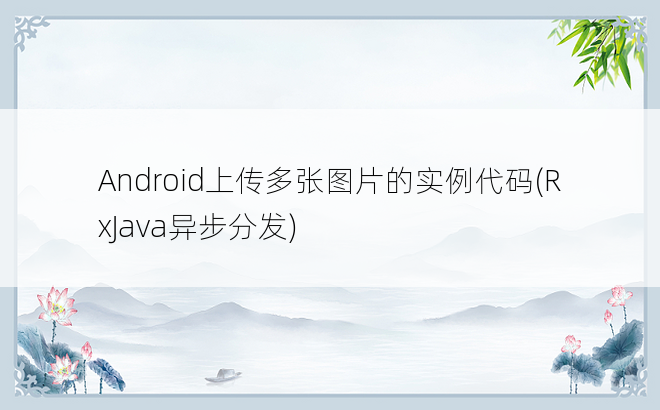 Android上传多张图片的实例代码(RxJava异步分发)