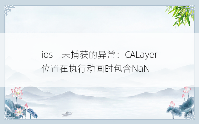 ios – 未捕获的异常：CALayer位置在执行动画时包含NaN