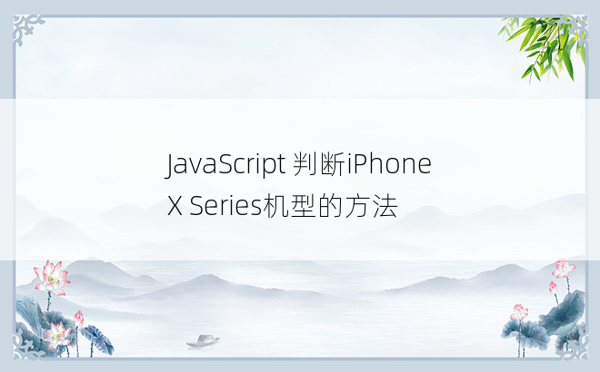 JavaScript 判断iPhone X Series机型的方法
