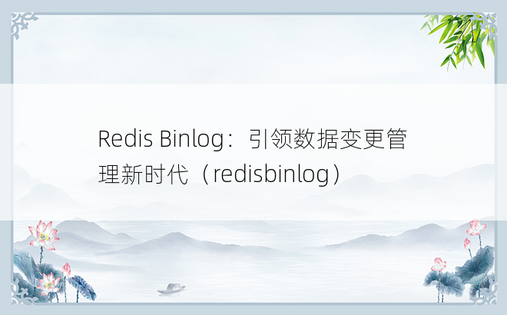 Redis Binlog：引领数据变更管理新时代（redisbinlog）