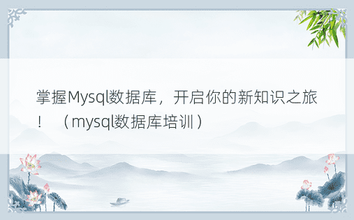 掌握Mysql数据库，开启你的新知识之旅！ （mysql数据库培训）