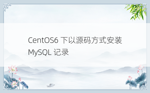CentOS6 下以源码方式安装 MySQL 记录