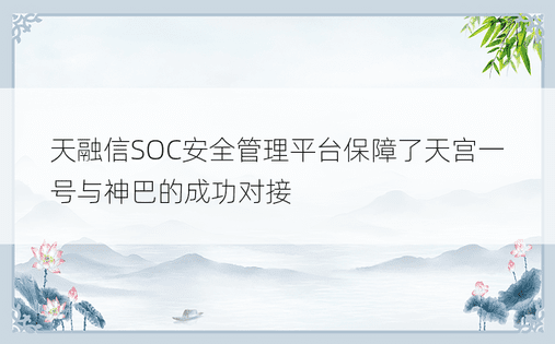 天融信SOC安全管理平台保障了天宫一号与神巴的成功对接