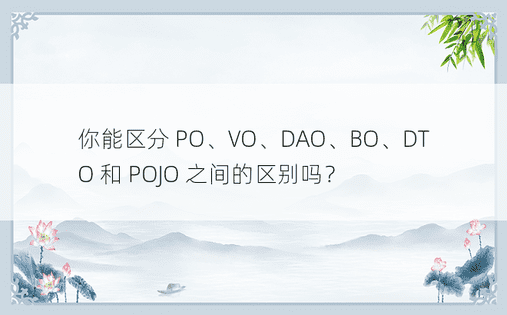 你能区分 PO、VO、DAO、BO、DTO 和 POJO 之间的区别吗？ 