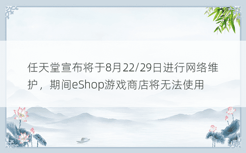 任天堂宣布将于8月22/29日进行网络维护，期间eShop游戏商店将无法使用