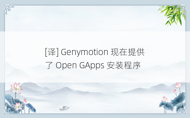 
[译] Genymotion 现在提供了 Open GApps 安装程序