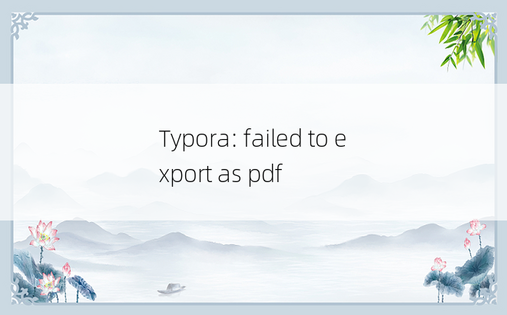 
Typora: failed to export as pdf