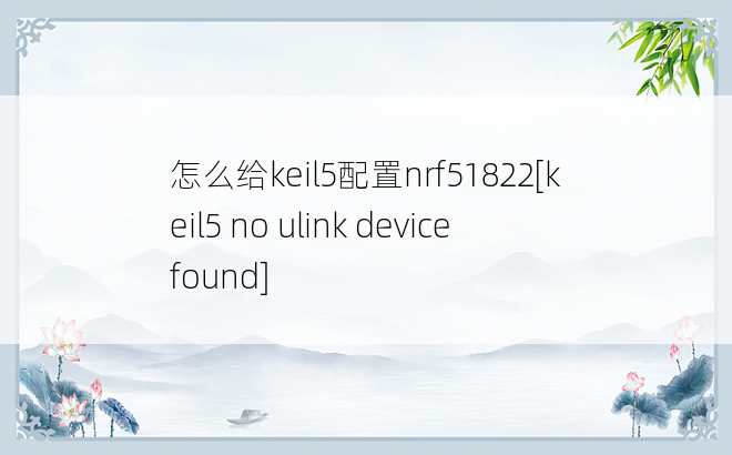 怎么给keil5配置nrf51822[keil5 no ulink device found]