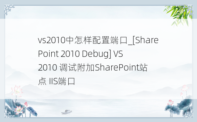 vs2010中怎样配置端口_[SharePoint 2010 Debug] VS2010 调试附加SharePoint站点 IIS端口
