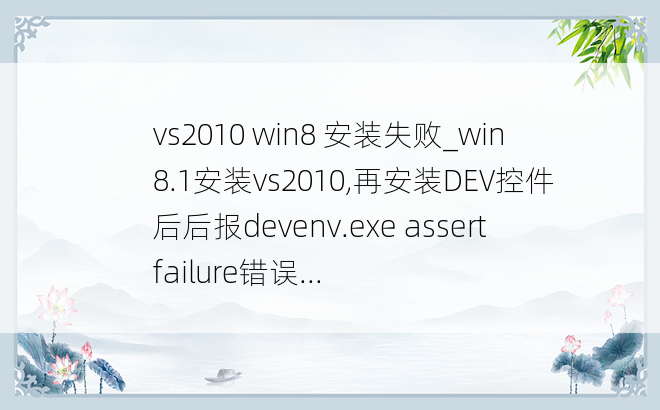 vs2010 win8 安装失败_win8.1安装vs2010,再安装DEV控件后后报devenv.exe assert failure错误...
