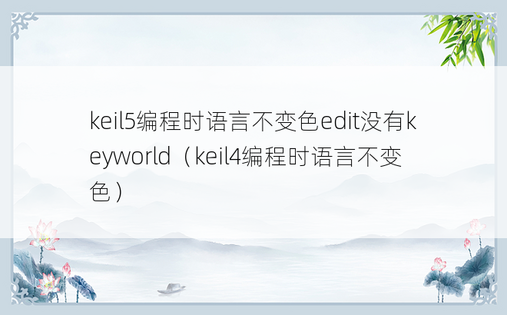 keil5编程时语言不变色edit没有keyworld（keil4编程时语言不变色）