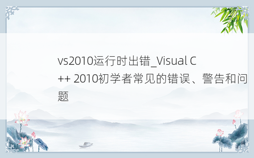 vs2010运行时出错_Visual C++ 2010初学者常见的错误、警告和问题