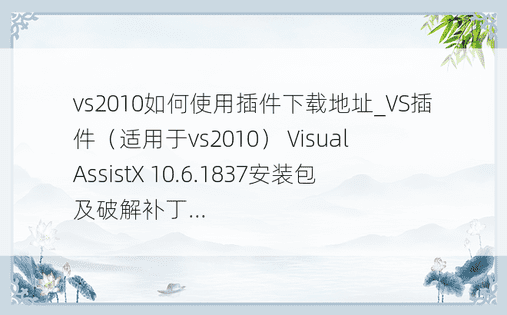 vs2010如何使用插件下载地址_VS插件（适用于vs2010） Visual AssistX 10.6.1837安装包及破解补丁... 