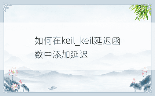 如何在keil_keil延迟函数中添加延迟