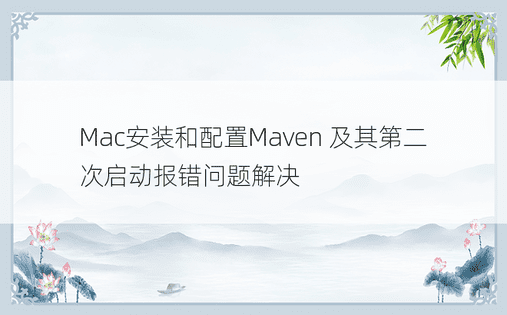 Mac安装和配置Maven 及其第二次启动报错问题解决